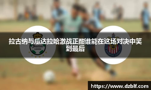 拉古纳与瓜达拉哈激战正酣谁能在这场对决中笑到最后