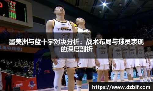 墨美洲与蓝十字对决分析：战术布局与球员表现的深度剖析